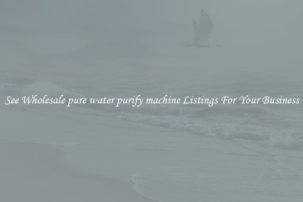 See Wholesale pure water purify machine Listings For Your Business
