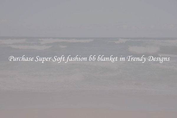 Purchase Super-Soft fashion bb blanket in Trendy Designs