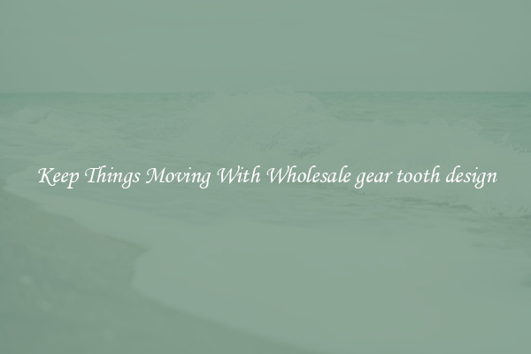 Keep Things Moving With Wholesale gear tooth design