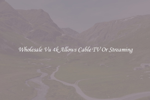 Wholesale Vu 4k Allows Cable TV Or Streaming