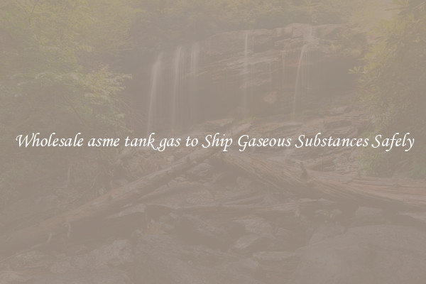 Wholesale asme tank gas to Ship Gaseous Substances Safely