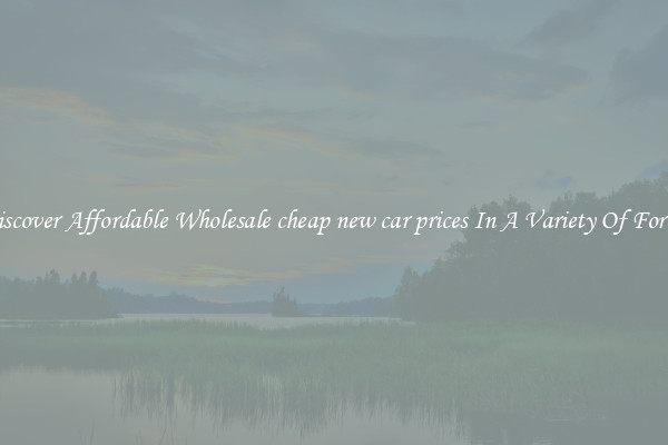 Discover Affordable Wholesale cheap new car prices In A Variety Of Forms