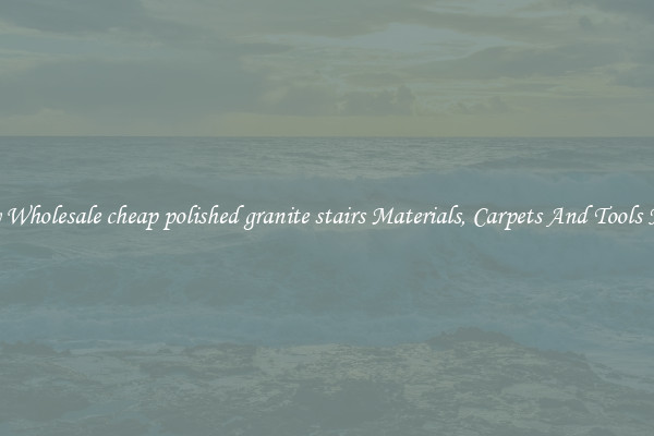 Buy Wholesale cheap polished granite stairs Materials, Carpets And Tools Now