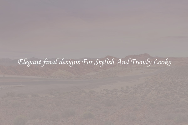 Elegant final designs For Stylish And Trendy Looks