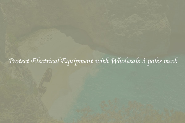 Protect Electrical Equipment with Wholesale 3 poles mccb