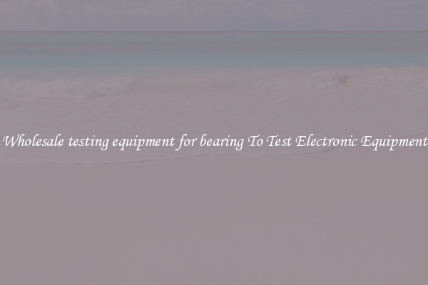 Wholesale testing equipment for bearing To Test Electronic Equipment