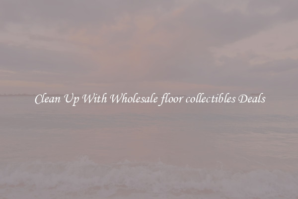 Clean Up With Wholesale floor collectibles Deals