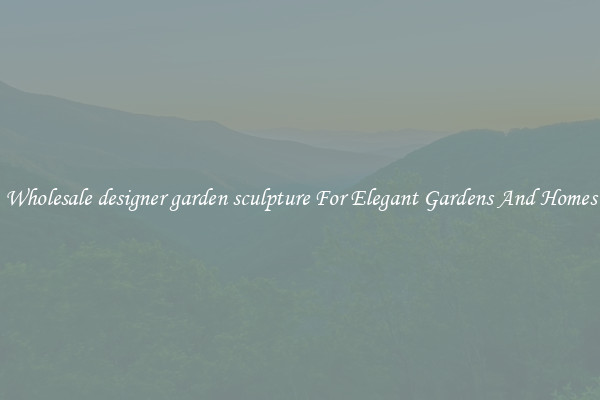 Wholesale designer garden sculpture For Elegant Gardens And Homes