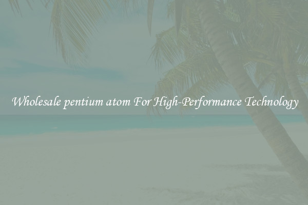 Wholesale pentium atom For High-Performance Technology