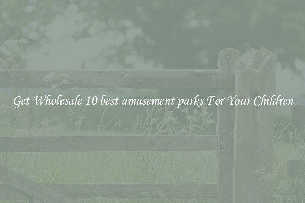 Get Wholesale 10 best amusement parks For Your Children
