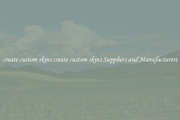 create custom skins create custom skins Suppliers and Manufacturers