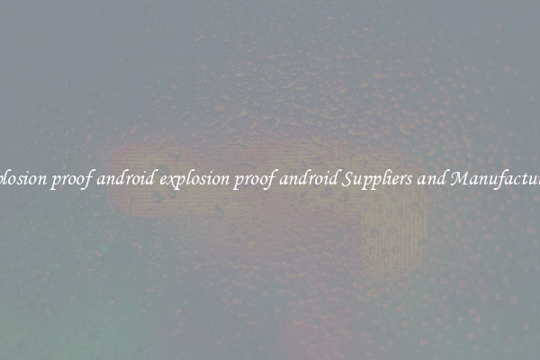 explosion proof android explosion proof android Suppliers and Manufacturers