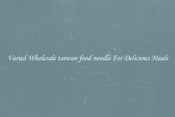  Varied Wholesale taiwan food noodle For Delicious Meals 