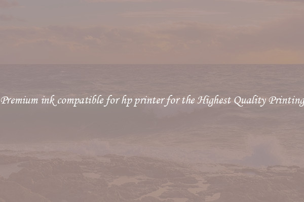Premium ink compatible for hp printer for the Highest Quality Printing