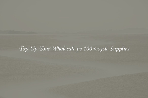 Top Up Your Wholesale pe 100 recycle Supplies