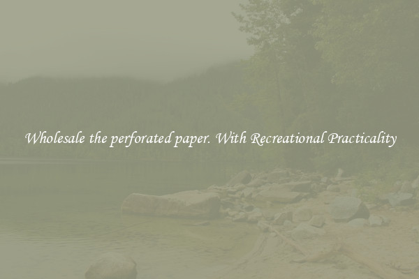 Wholesale the perforated paper. With Recreational Practicality